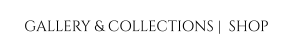 GALLERY & COLLECTIONS |  SHOP